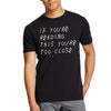 IF YOU'RE READING THIS YOU'RE TOO CLOSE Men's Shirt